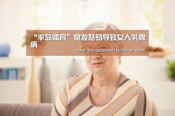 “半岛体育”常发怒易导致女人乳腺病(图1) 半岛体育平台