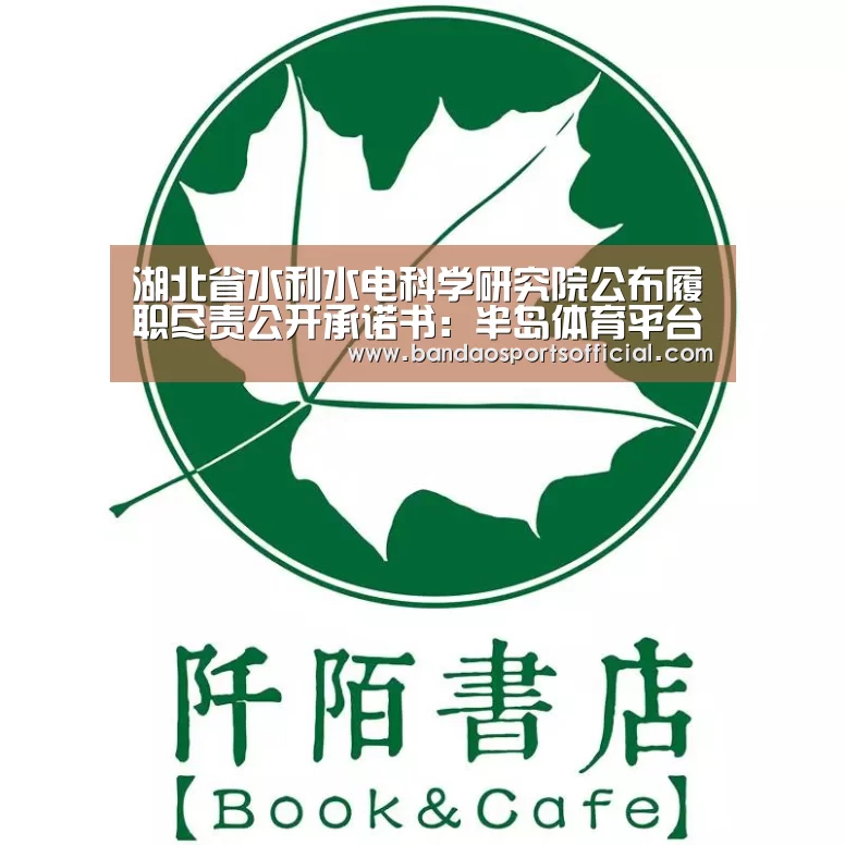 湖北省水利水电科学研究院公布履职尽责公开承诺书:半岛体育平台(图2) 半岛体育平台