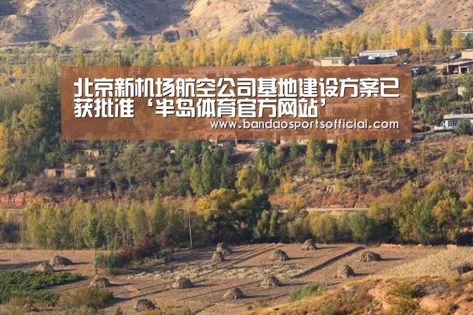 北京新机场航空公司基地建设方案已获批准‘半岛体育官方网站’(图4) 半岛体育官方网站