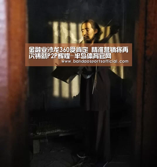 金融业沙龙360受肯定 精准营销将再次铸就P2P辉煌-半岛体育官网(图3) 半岛体育平台