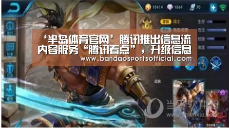 ‘半岛体育官网’腾讯推出信息流内容服务“腾讯看点”,升级信息流商业化生态(图2) 半岛体育