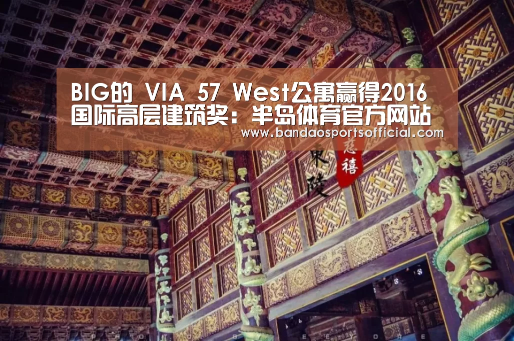 BIG的 VIA 57 West公寓赢得2016 国际高层建筑奖:半岛体育官方网站(图2) 半岛体育