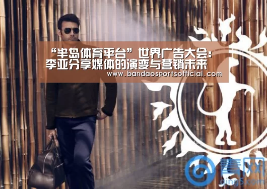 “半岛体育平台”世界广告大会:李亚分享媒体的演变与营销未来(图2) 半岛体育官方网站