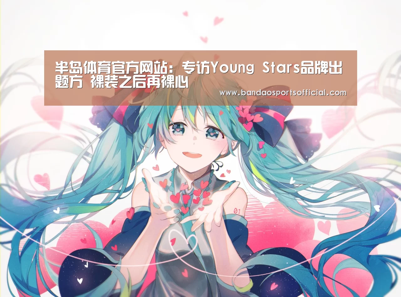 半岛体育官方网站:专访Young Stars品牌出题方 裸装之后再裸心(图2) 半岛体育平台