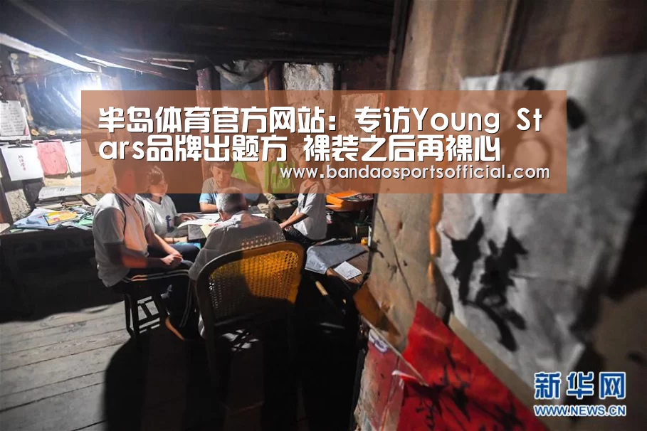 半岛体育官方网站:专访Young Stars品牌出题方 裸装之后再裸心(图3) 半岛体育官网