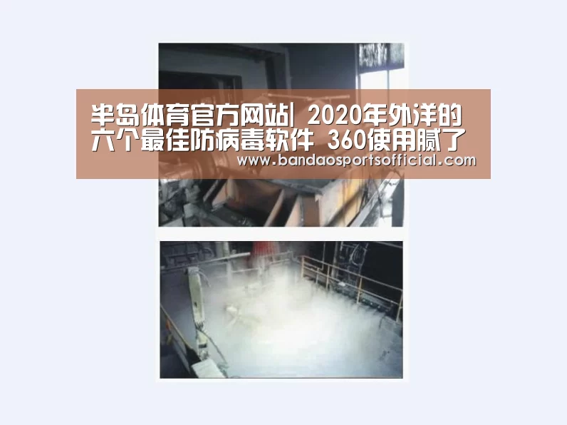 半岛体育官方网站|
2020年外洋的六个最佳防病毒软件 360使用腻了 来试试外洋的吧(图3) 半岛体育官网