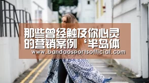 那些曾经触及你心灵的营销案例‘半岛体育’(图3) 半岛体育官网